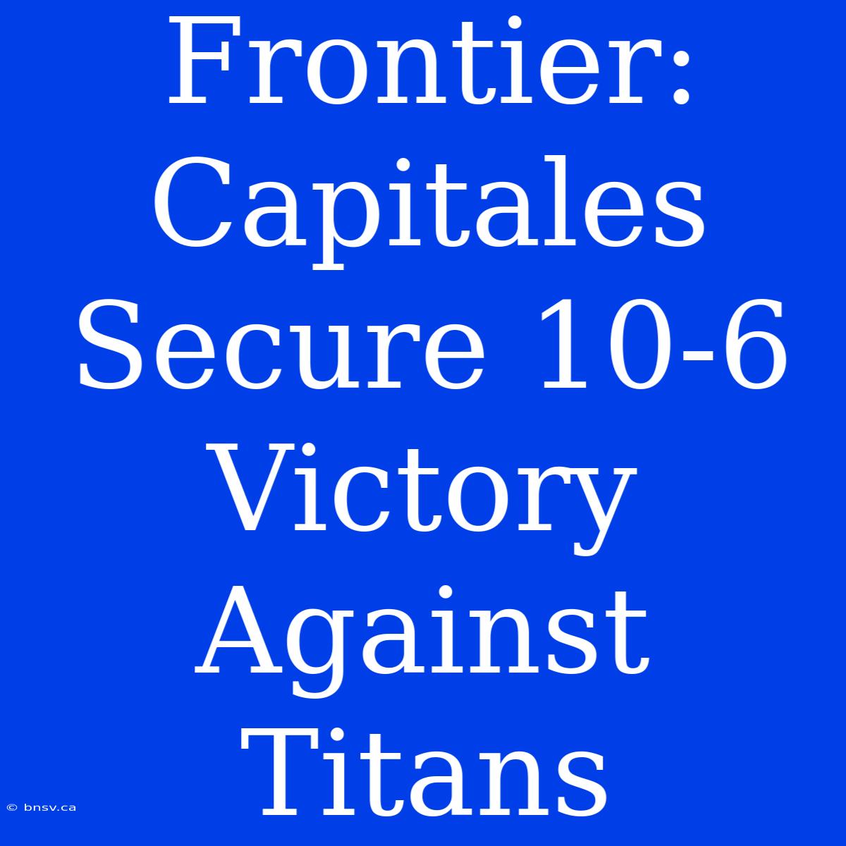 Frontier: Capitales Secure 10-6 Victory Against Titans