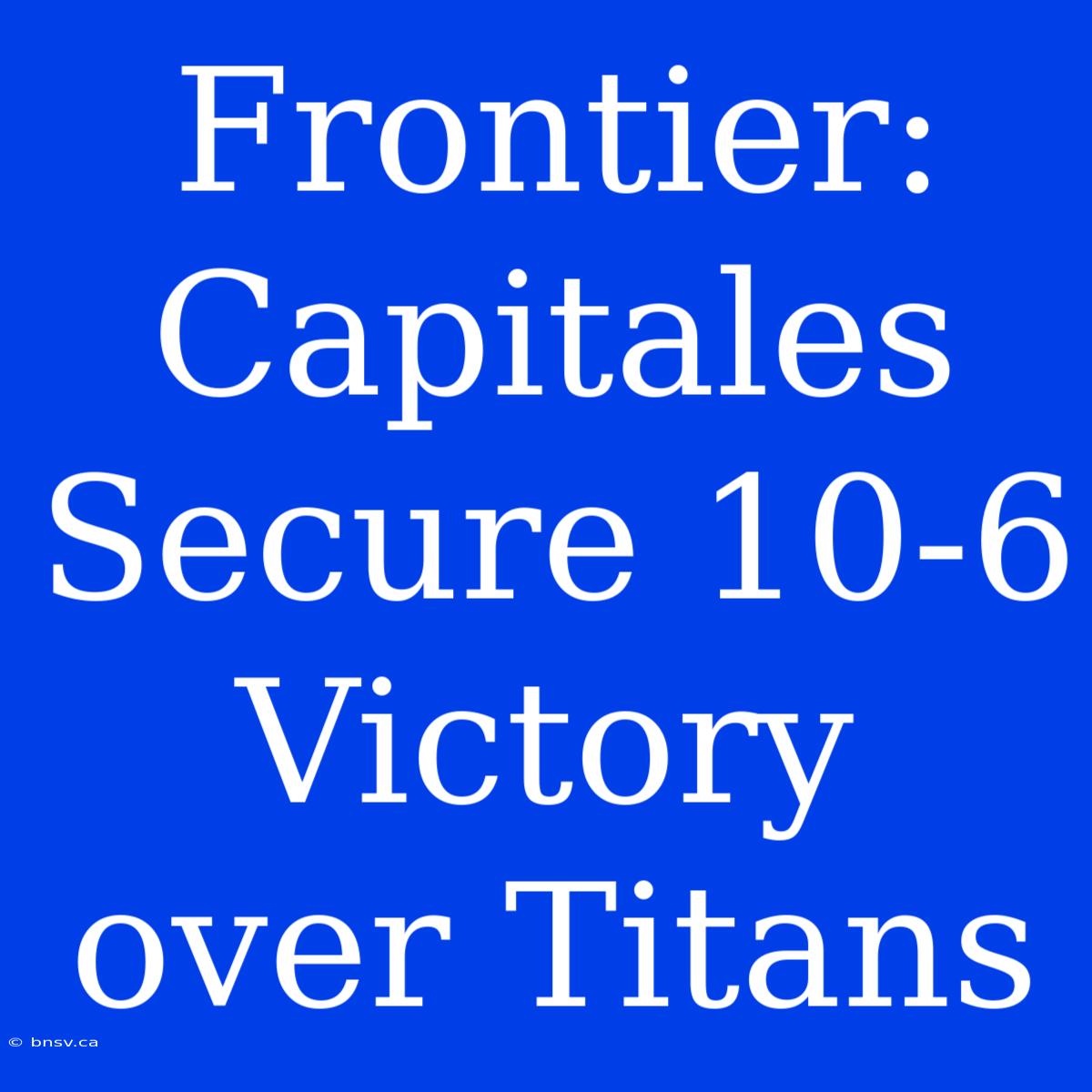 Frontier: Capitales Secure 10-6 Victory Over Titans