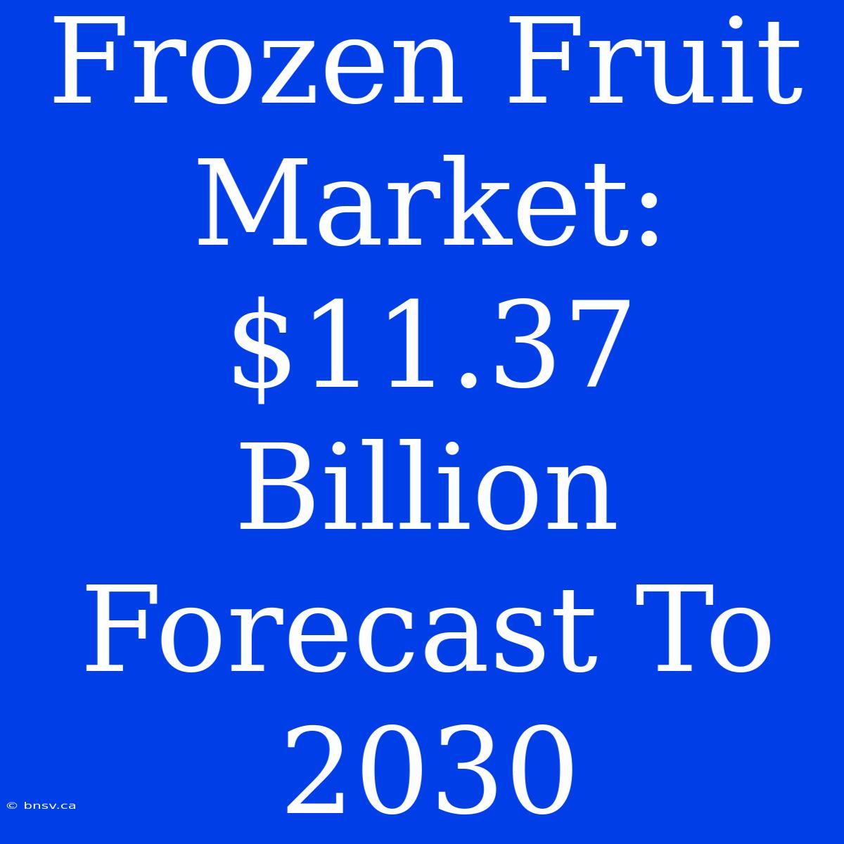 Frozen Fruit Market: $11.37 Billion Forecast To 2030