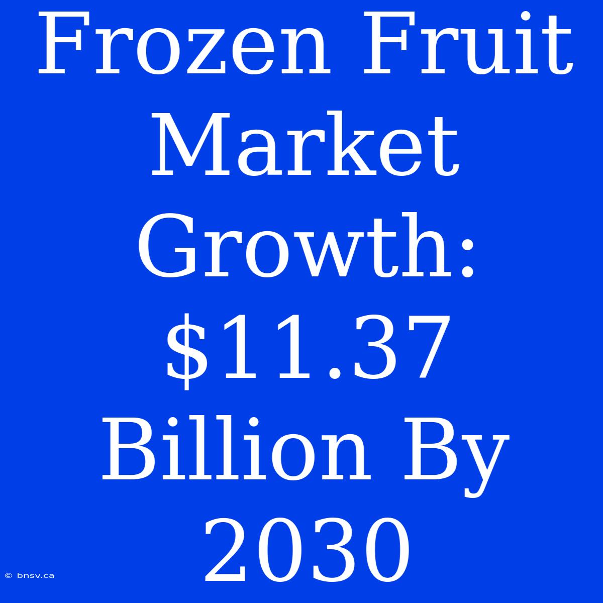 Frozen Fruit Market Growth: $11.37 Billion By 2030