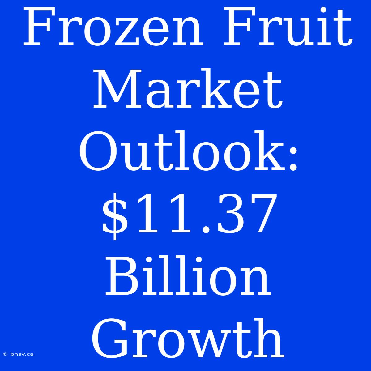 Frozen Fruit Market Outlook: $11.37 Billion Growth