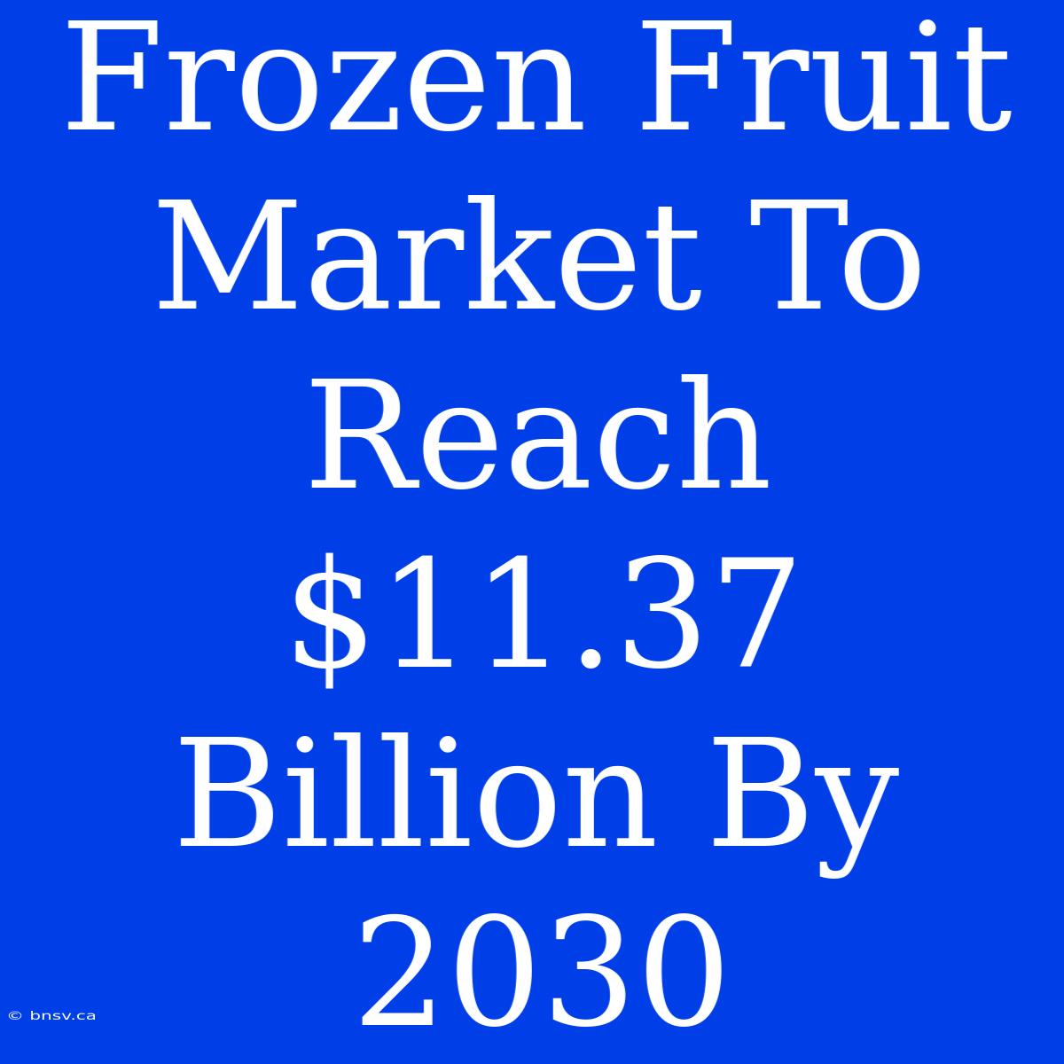 Frozen Fruit Market To Reach $11.37 Billion By 2030