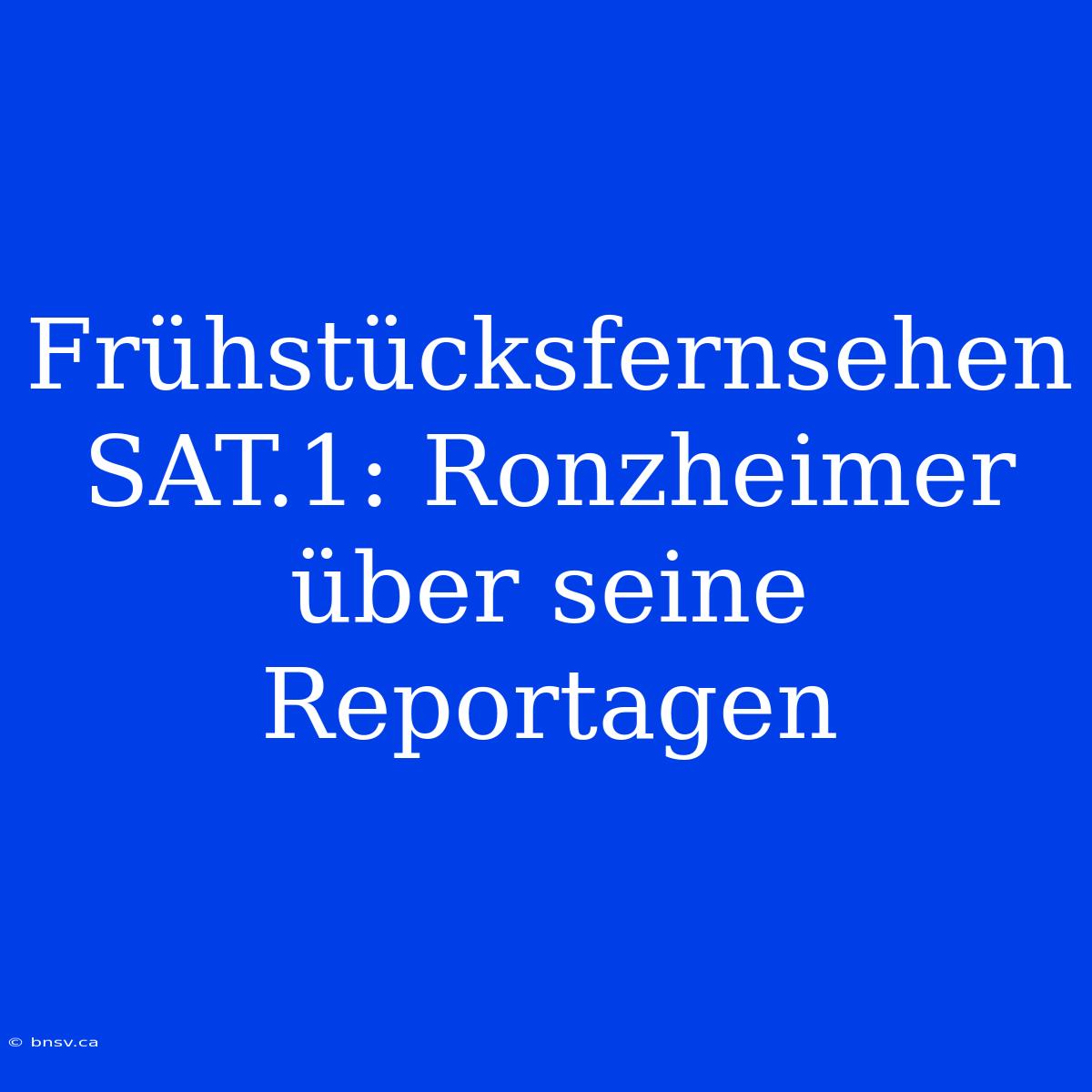 Frühstücksfernsehen SAT.1: Ronzheimer Über Seine Reportagen