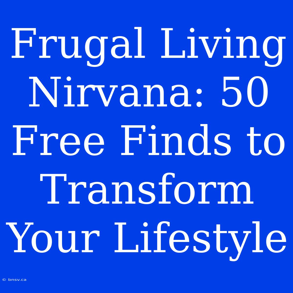 Frugal Living Nirvana: 50 Free Finds To Transform Your Lifestyle