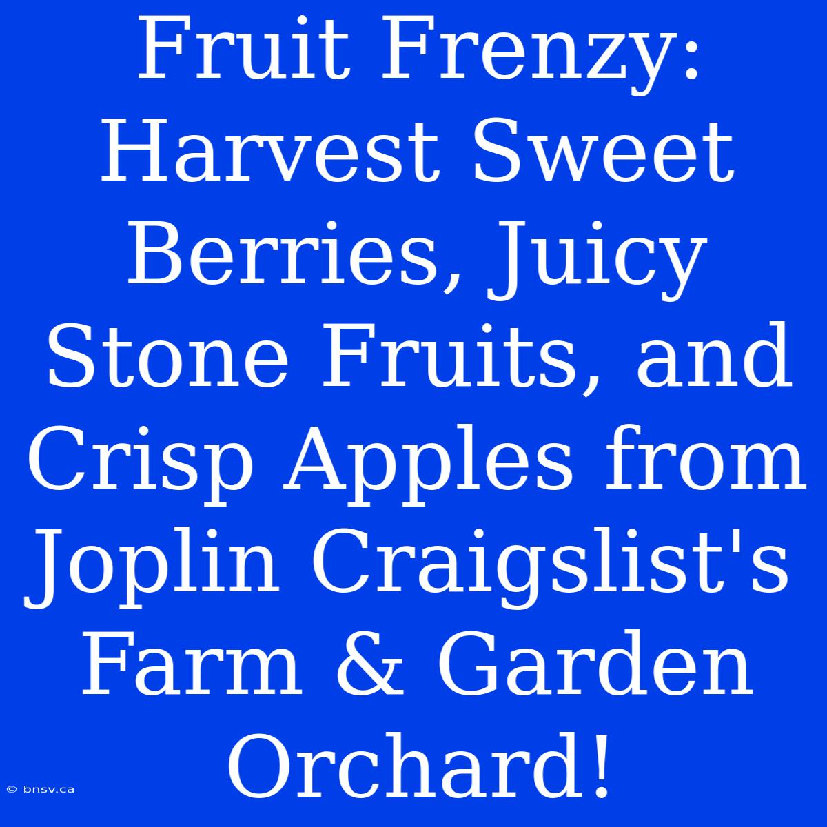 Fruit Frenzy: Harvest Sweet Berries, Juicy Stone Fruits, And Crisp Apples From Joplin Craigslist's Farm & Garden Orchard!