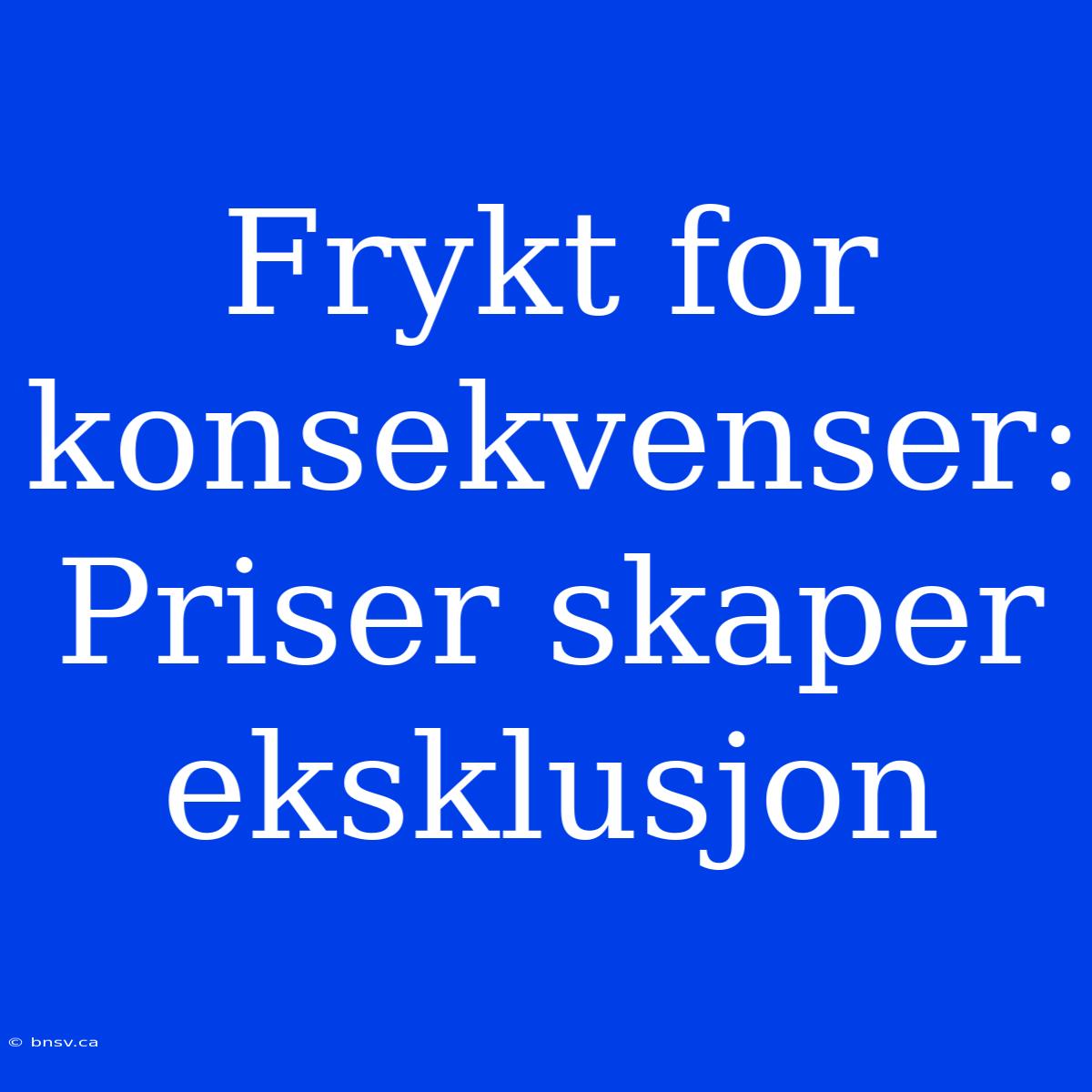 Frykt For Konsekvenser: Priser Skaper Eksklusjon