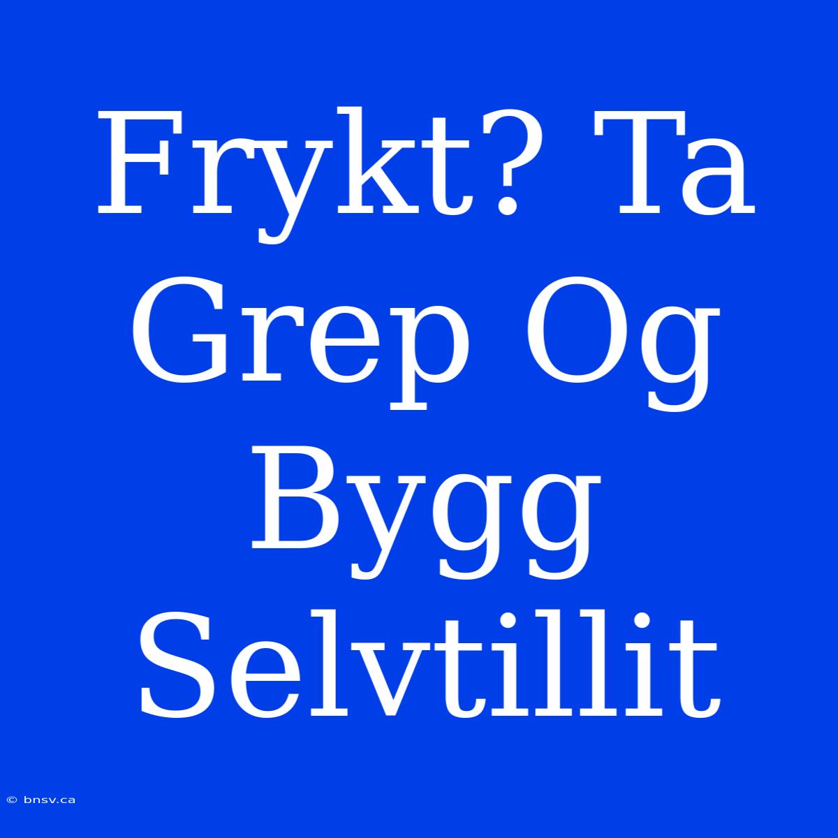 Frykt? Ta Grep Og Bygg Selvtillit