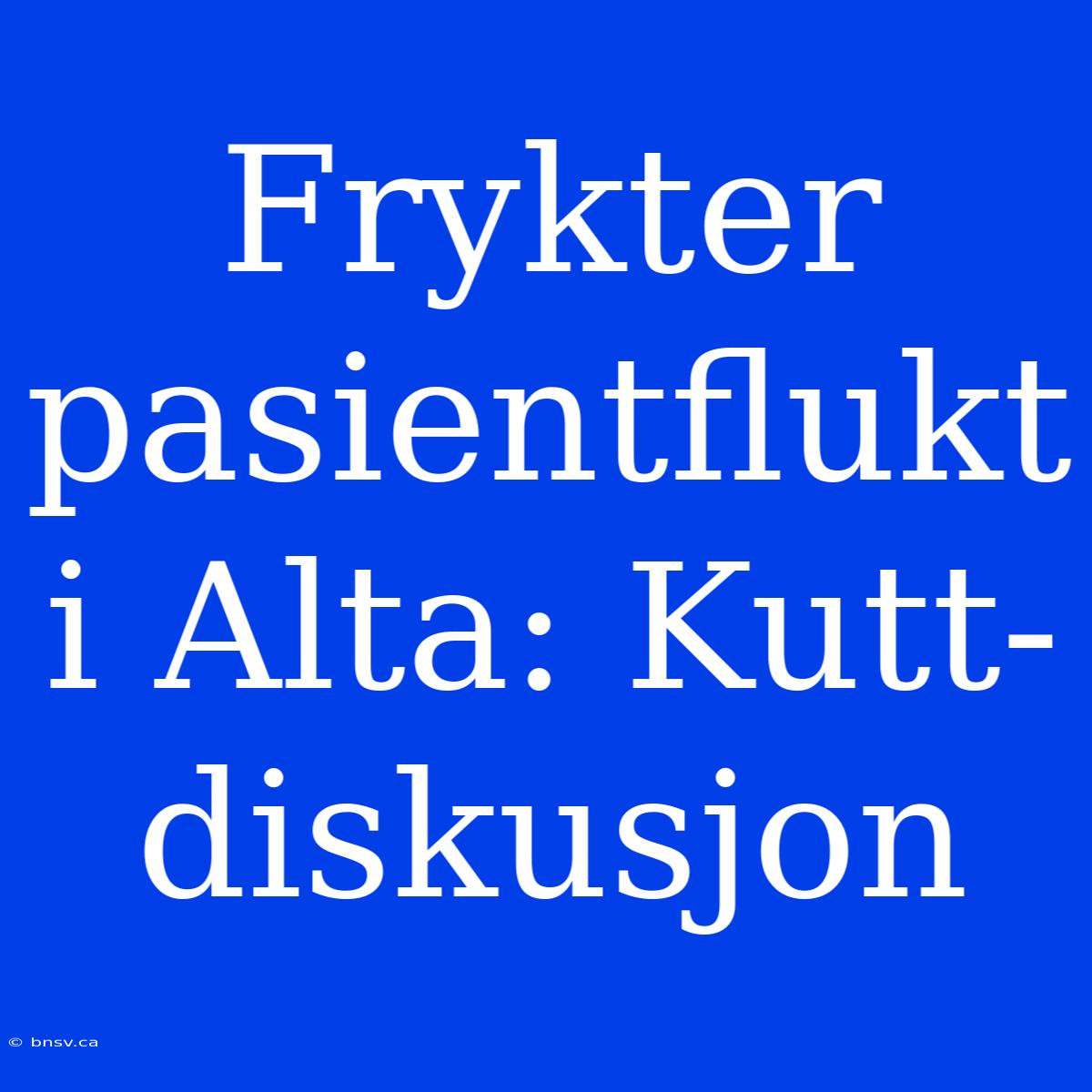 Frykter Pasientflukt I Alta: Kutt-diskusjon