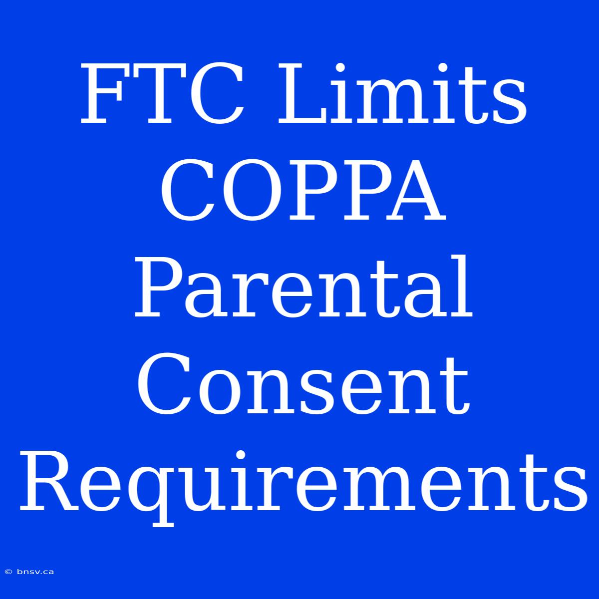 FTC Limits COPPA Parental Consent Requirements