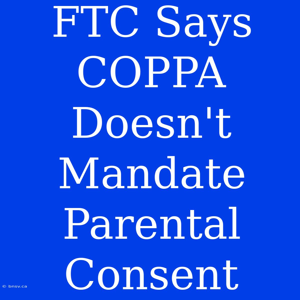 FTC Says COPPA Doesn't Mandate Parental Consent