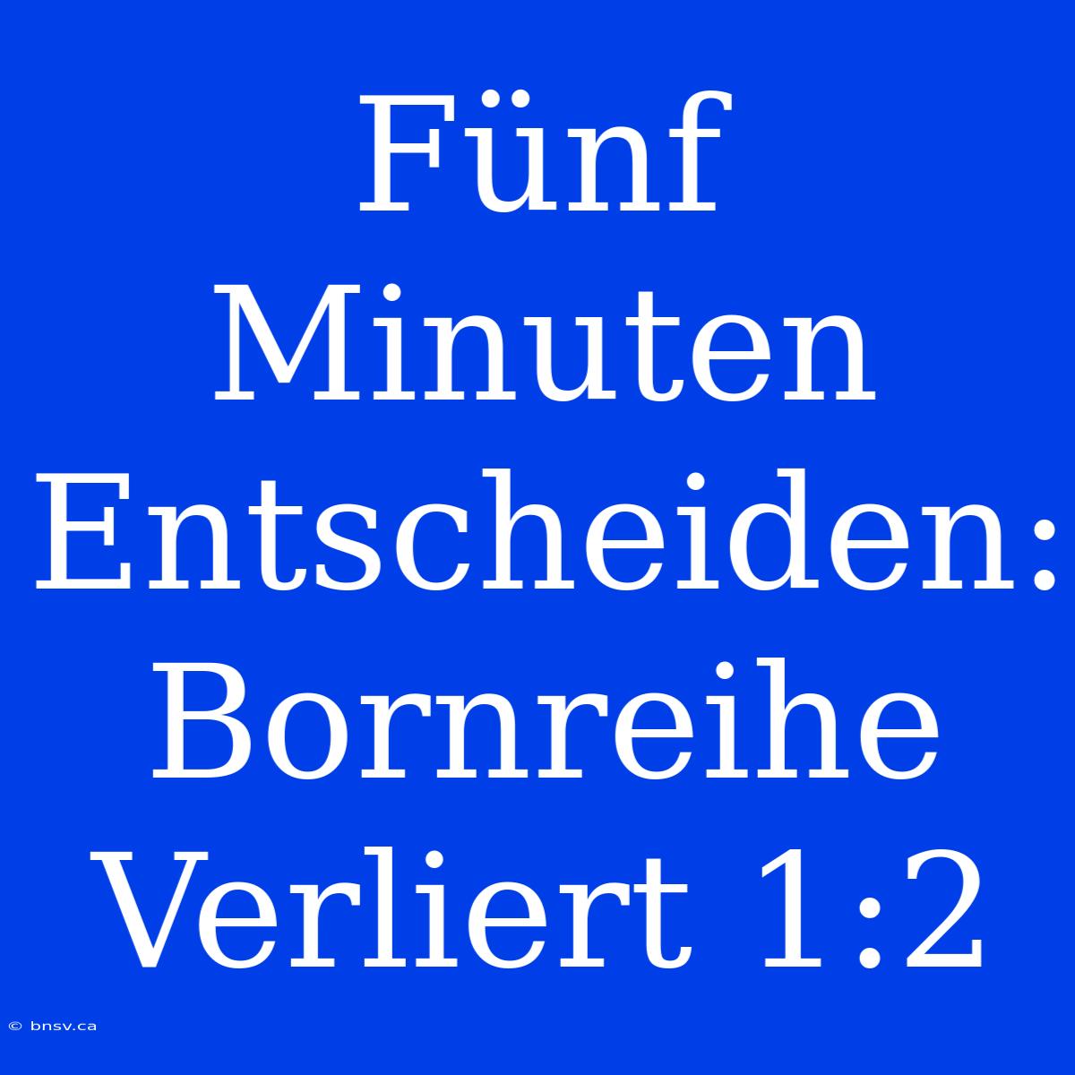 Fünf Minuten Entscheiden: Bornreihe Verliert 1:2