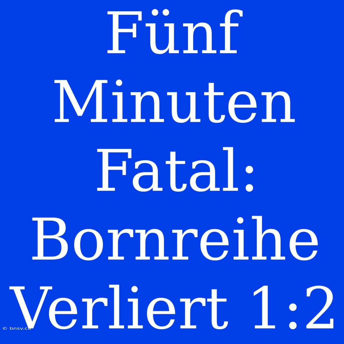 Fünf Minuten Fatal: Bornreihe Verliert 1:2