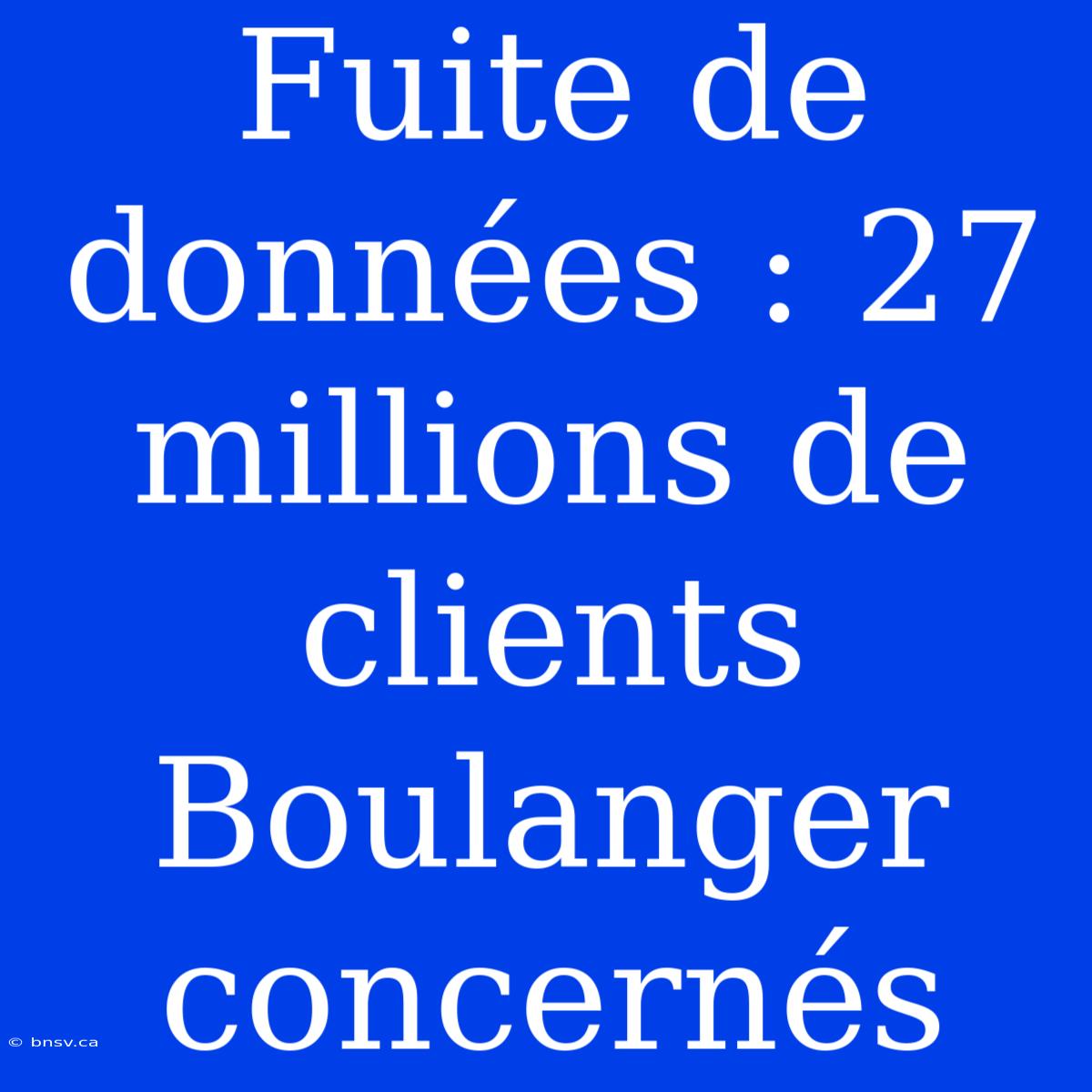 Fuite De Données : 27 Millions De Clients Boulanger Concernés