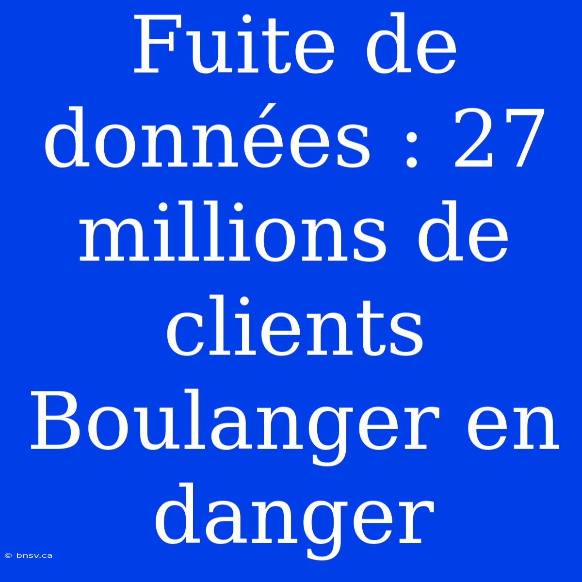 Fuite De Données : 27 Millions De Clients Boulanger En Danger