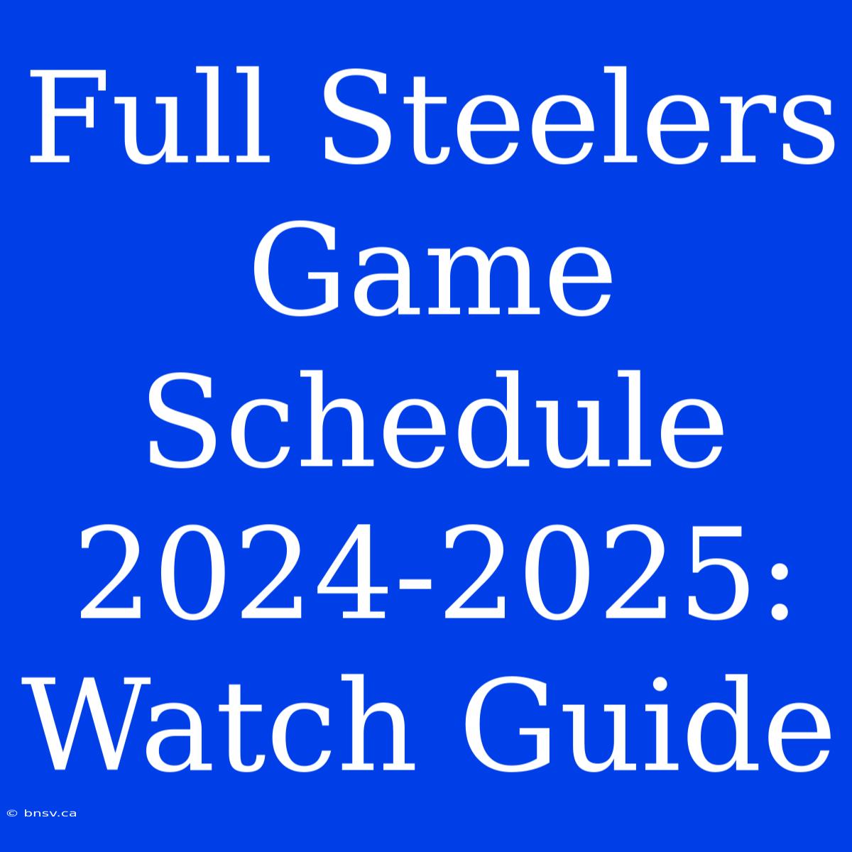 Full Steelers Game Schedule 2024-2025: Watch Guide