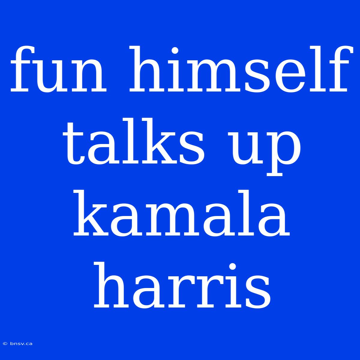 Fun Himself Talks Up Kamala Harris