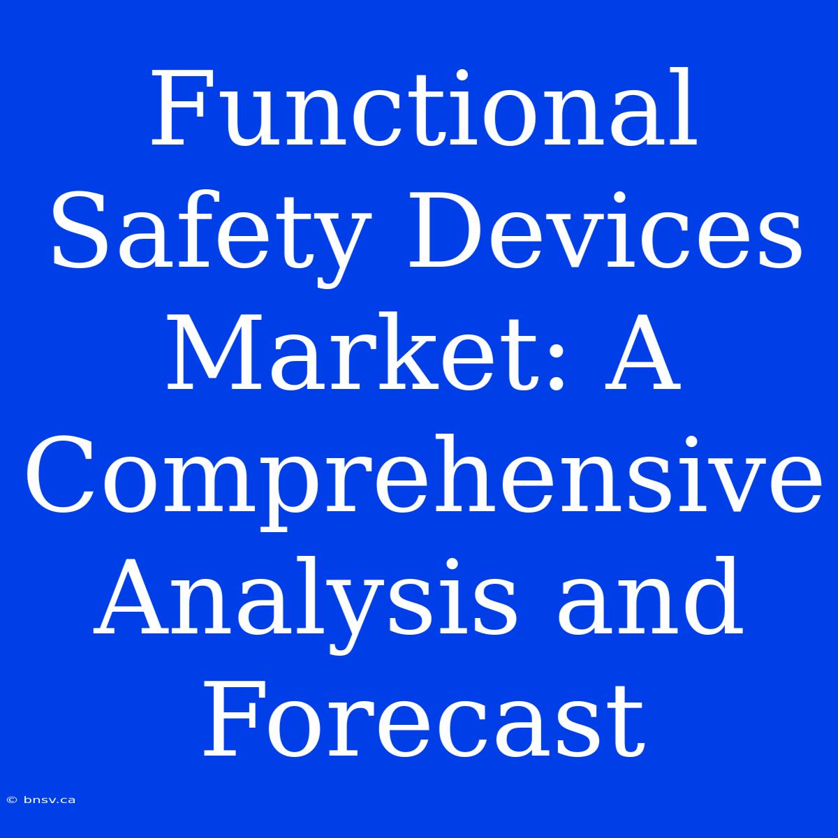 Functional Safety Devices Market: A Comprehensive Analysis And Forecast