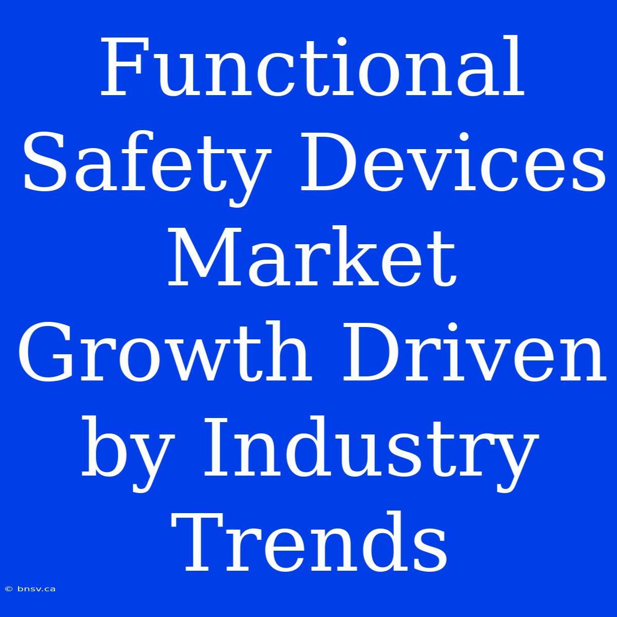 Functional Safety Devices Market Growth Driven By Industry Trends