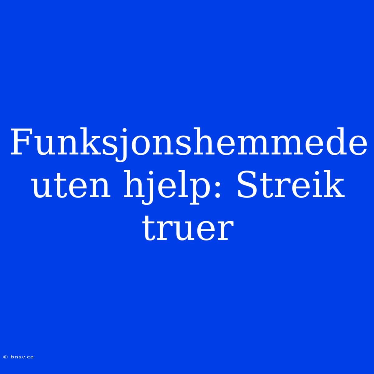 Funksjonshemmede Uten Hjelp: Streik Truer