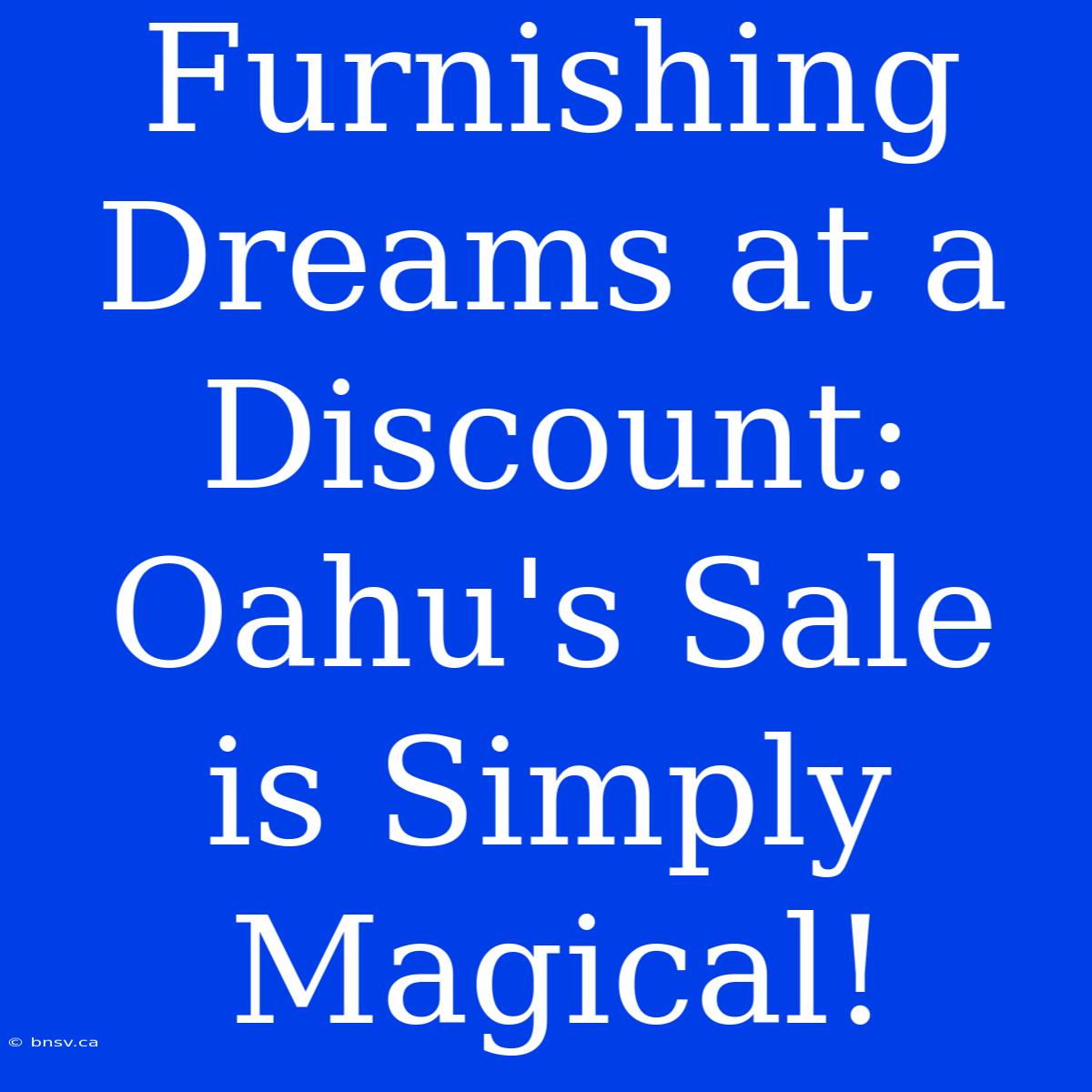 Furnishing Dreams At A Discount: Oahu's Sale Is Simply Magical!