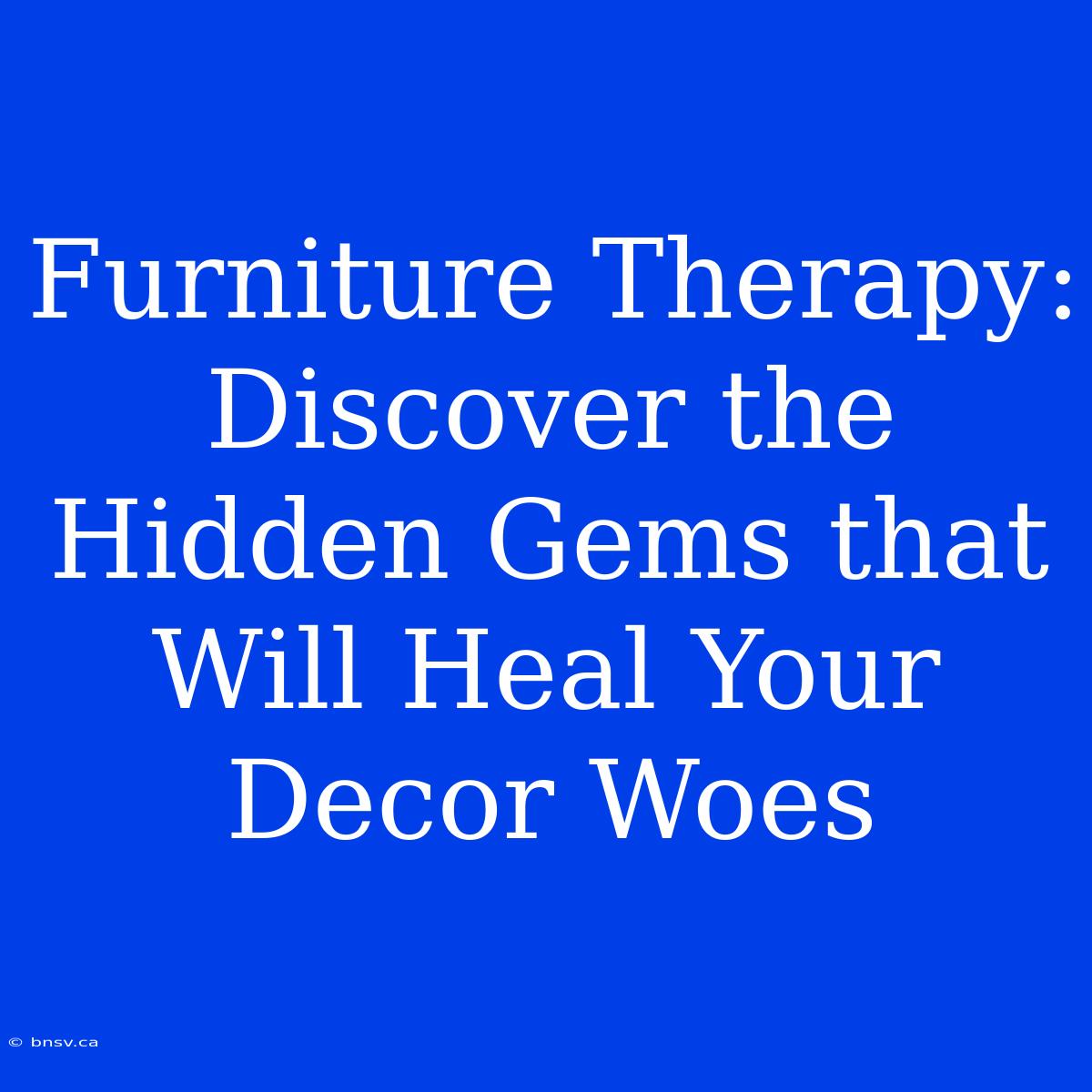 Furniture Therapy: Discover The Hidden Gems That Will Heal Your Decor Woes