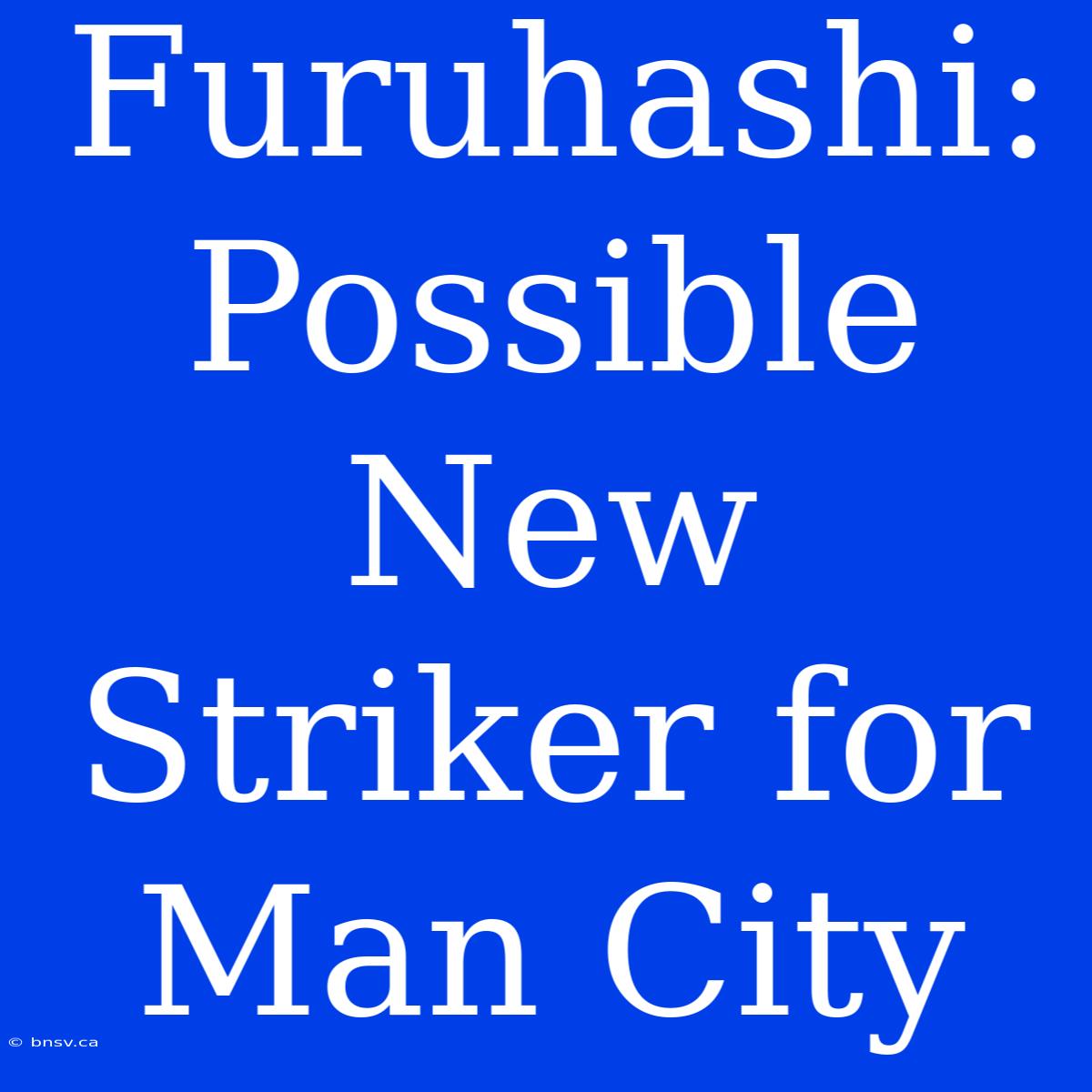 Furuhashi: Possible New Striker For Man City