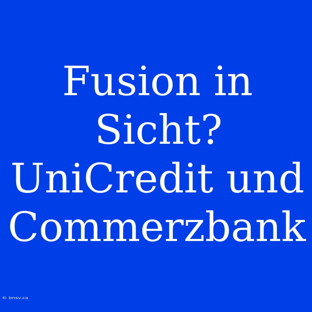 Fusion In Sicht? UniCredit Und Commerzbank