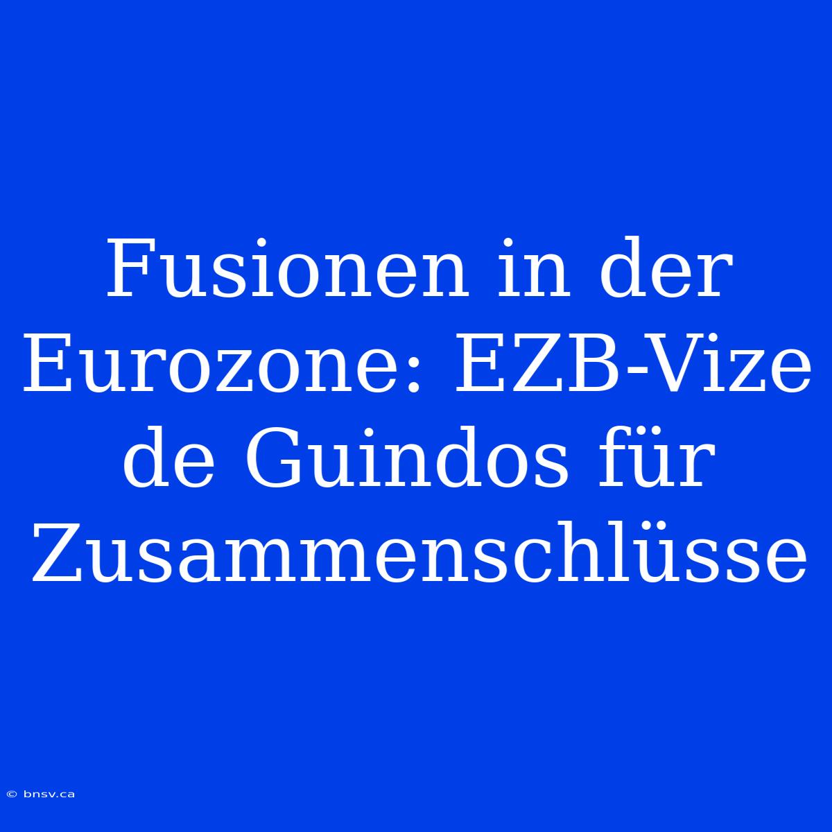 Fusionen In Der Eurozone: EZB-Vize De Guindos Für Zusammenschlüsse