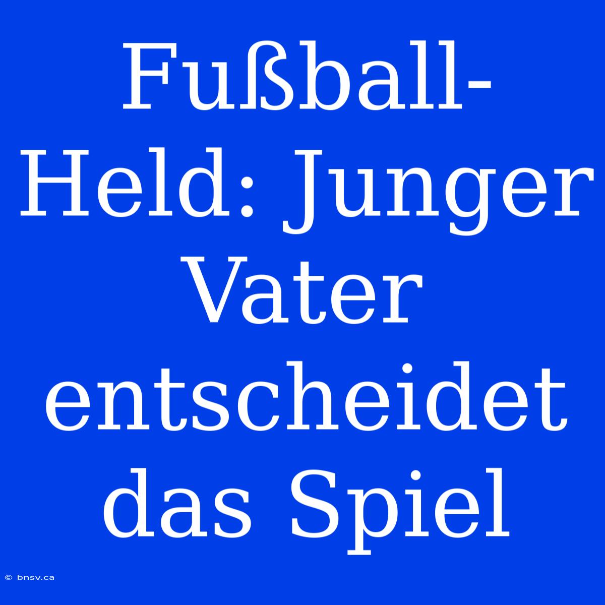 Fußball-Held: Junger Vater Entscheidet Das Spiel