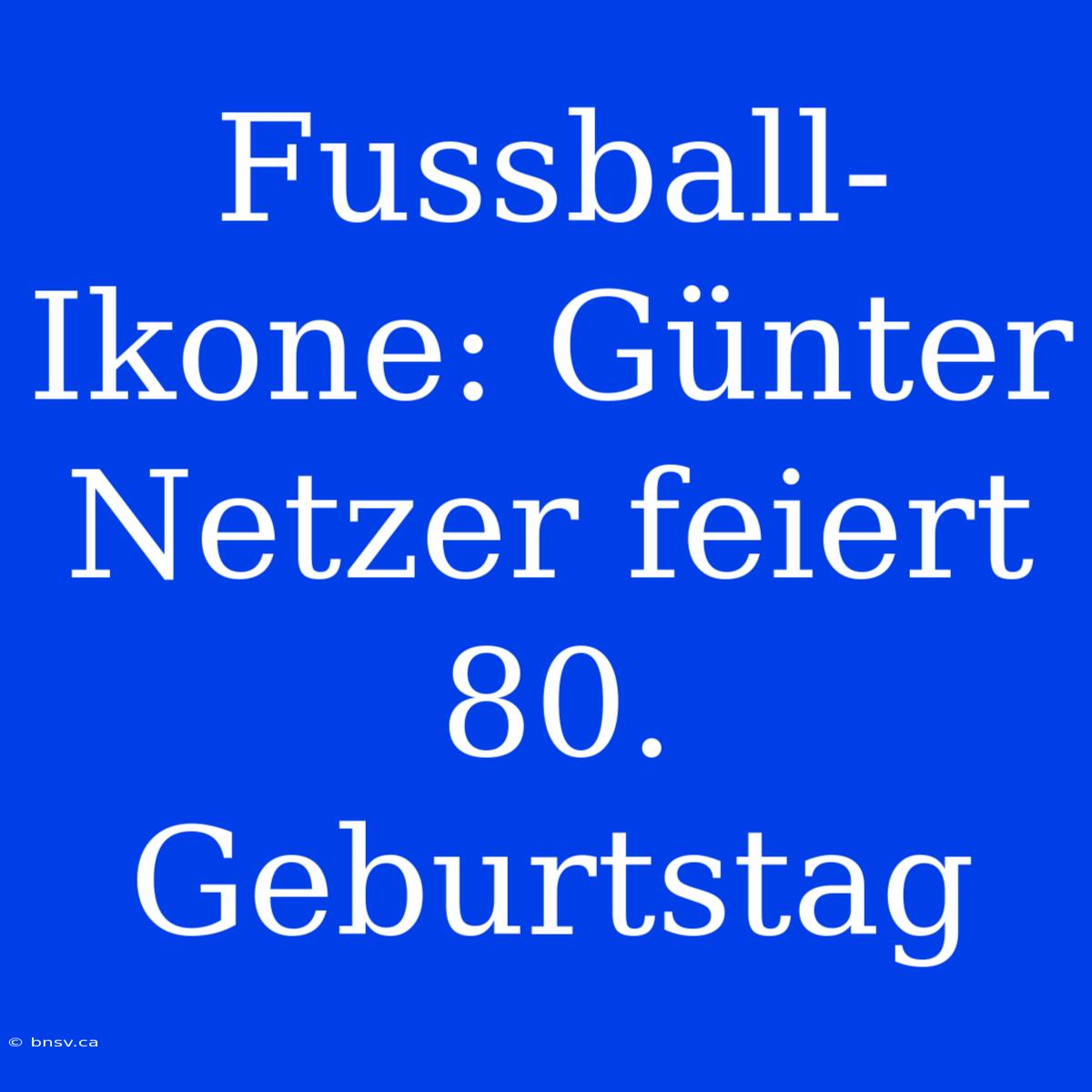 Fussball-Ikone: Günter Netzer Feiert 80. Geburtstag