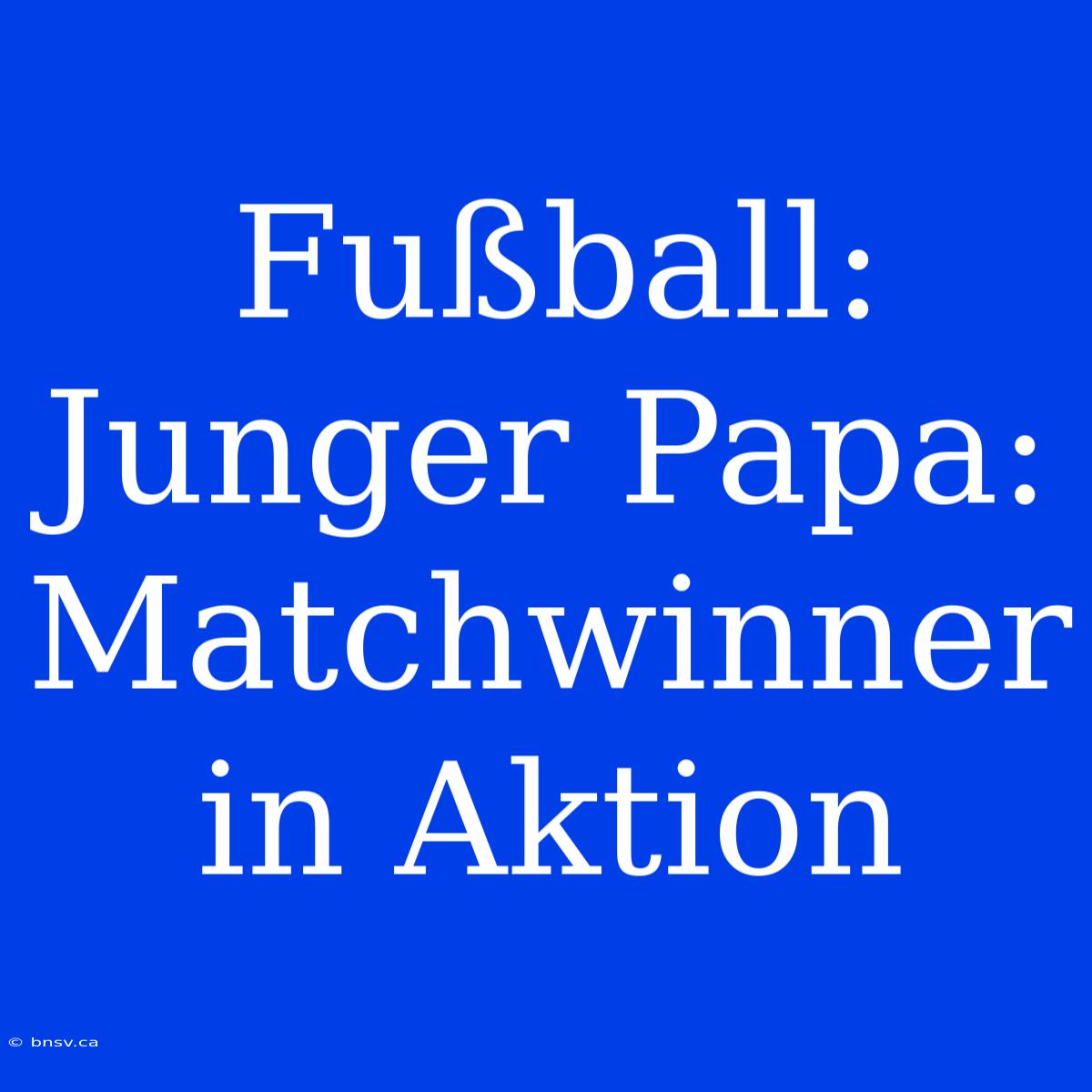 Fußball: Junger Papa: Matchwinner In Aktion