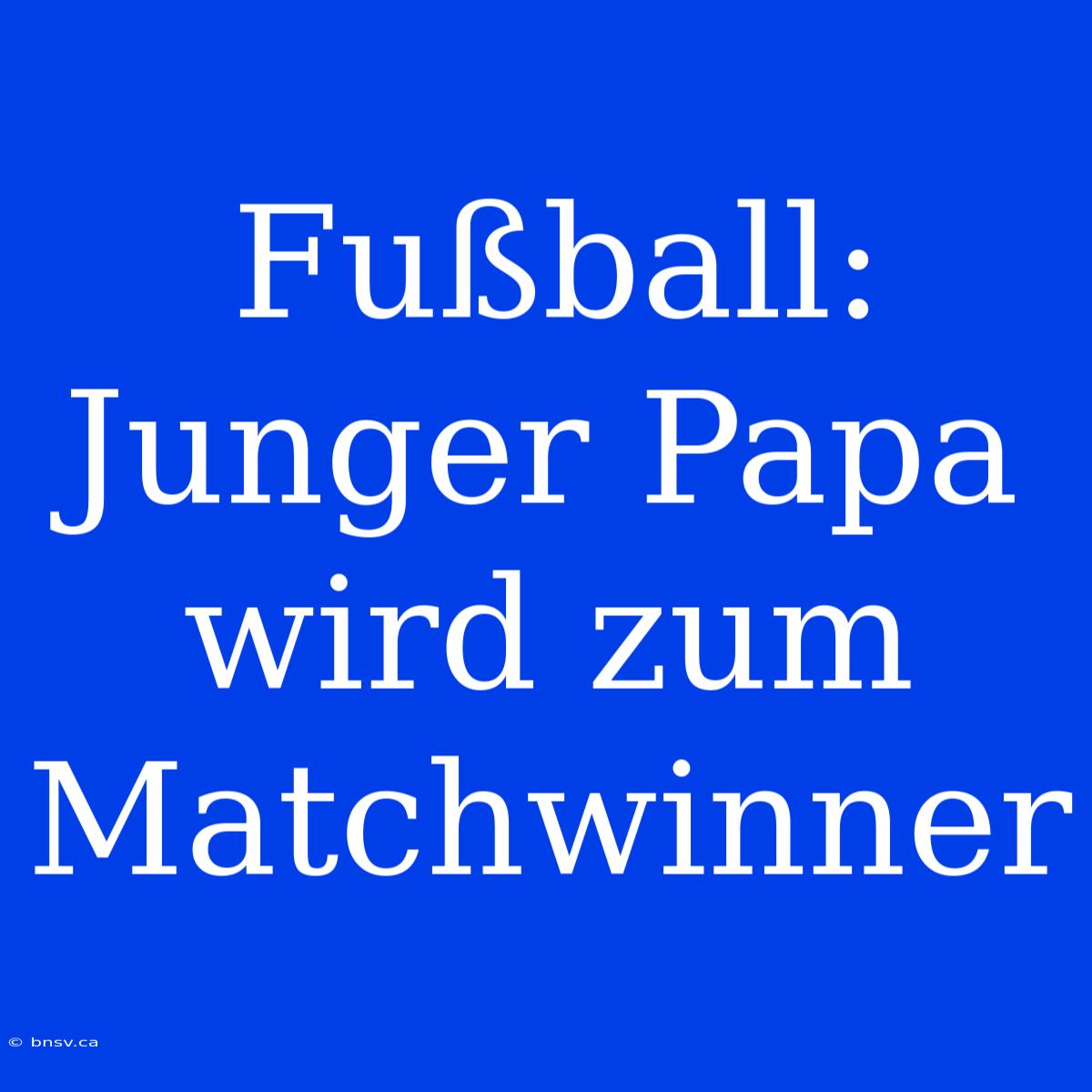 Fußball: Junger Papa Wird Zum Matchwinner