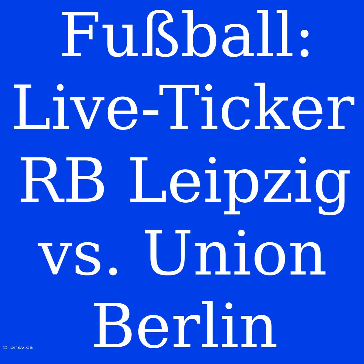 Fußball: Live-Ticker RB Leipzig Vs. Union Berlin