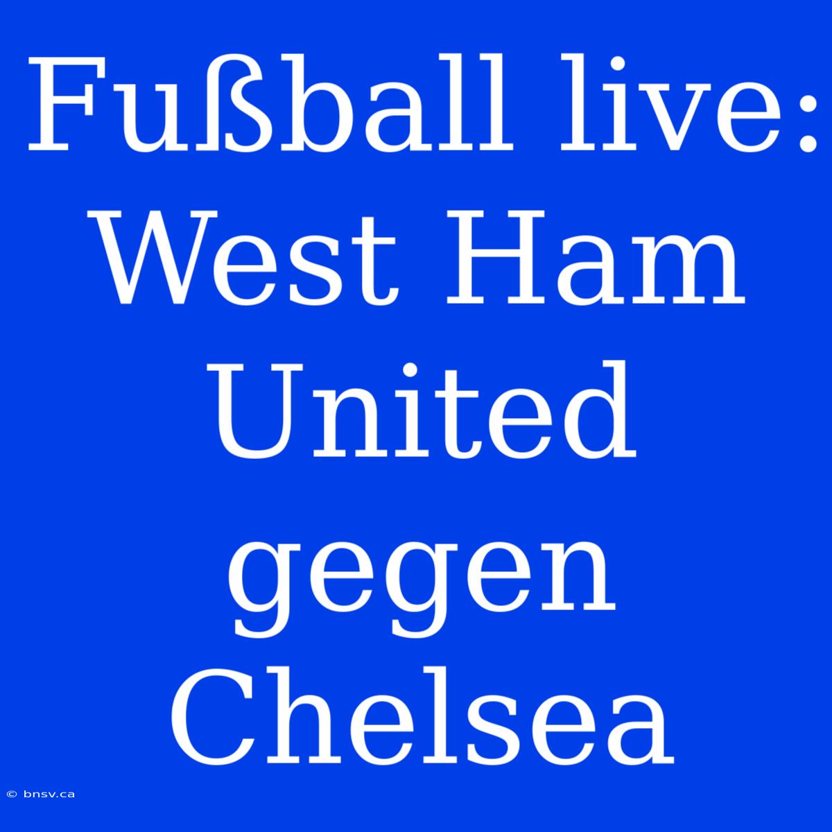 Fußball Live: West Ham United Gegen Chelsea