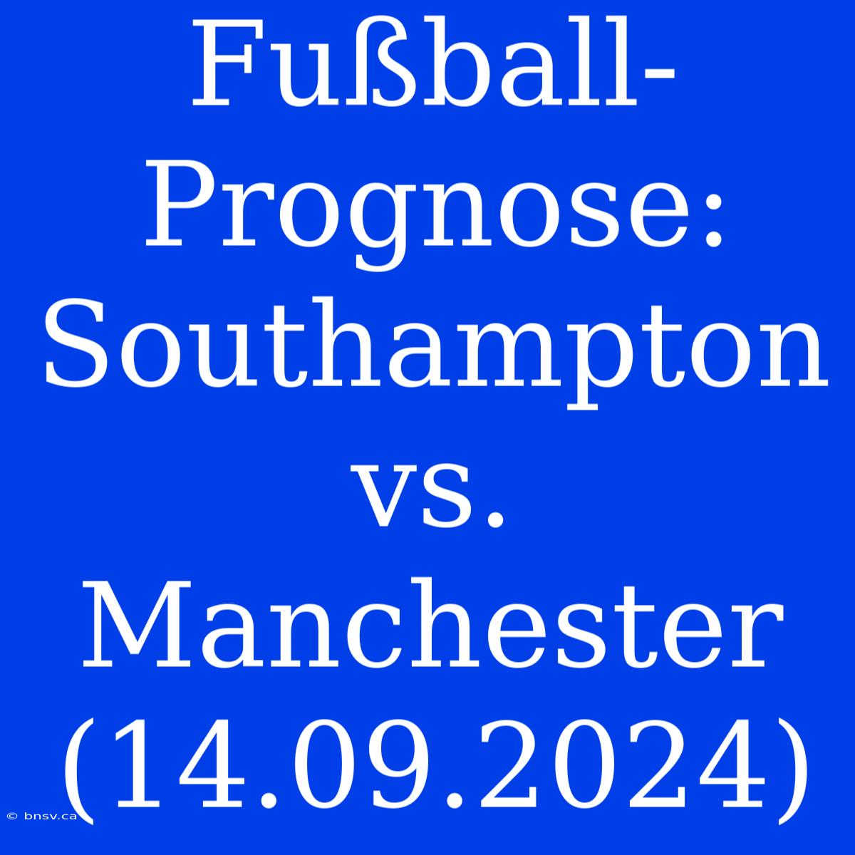 Fußball-Prognose: Southampton Vs. Manchester (14.09.2024)