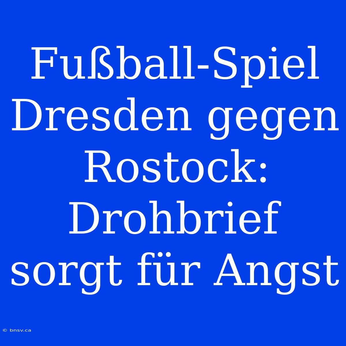 Fußball-Spiel Dresden Gegen Rostock: Drohbrief Sorgt Für Angst