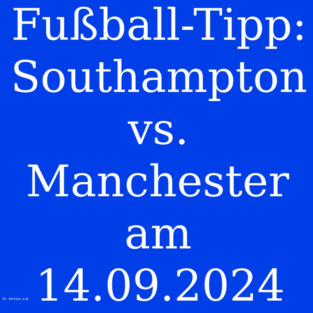 Fußball-Tipp: Southampton Vs. Manchester Am 14.09.2024