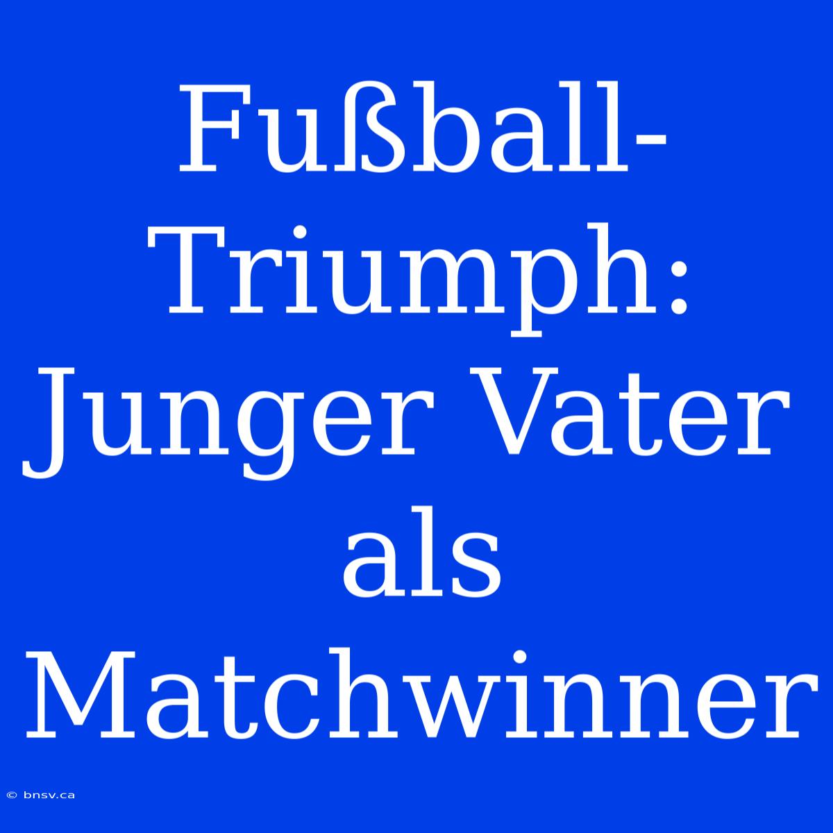 Fußball-Triumph: Junger Vater Als Matchwinner