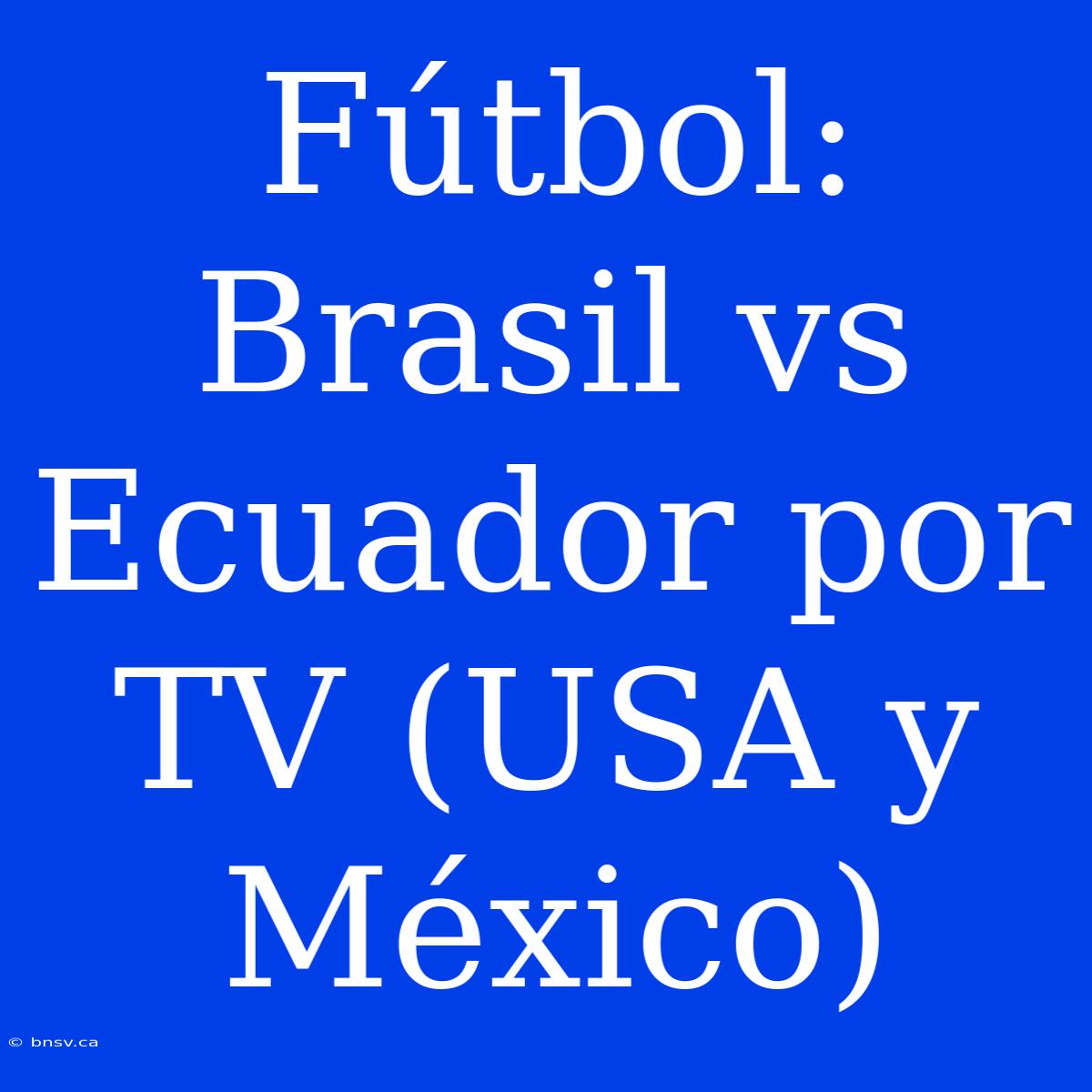 Fútbol: Brasil Vs Ecuador Por TV (USA Y México)