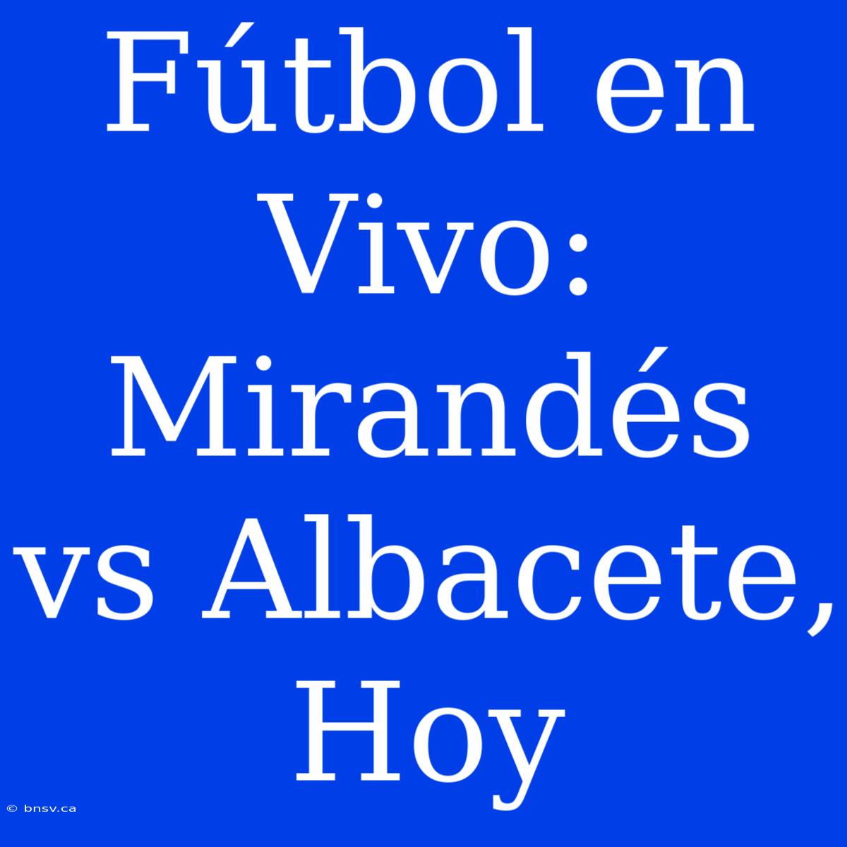 Fútbol En Vivo: Mirandés Vs Albacete, Hoy