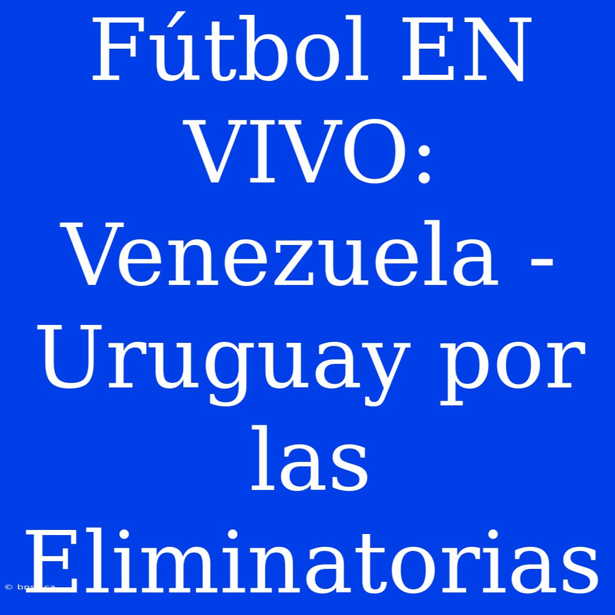 Fútbol EN VIVO: Venezuela - Uruguay Por Las Eliminatorias