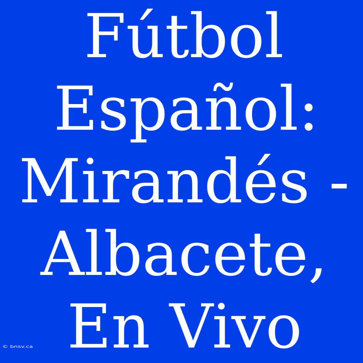 Fútbol Español: Mirandés - Albacete, En Vivo