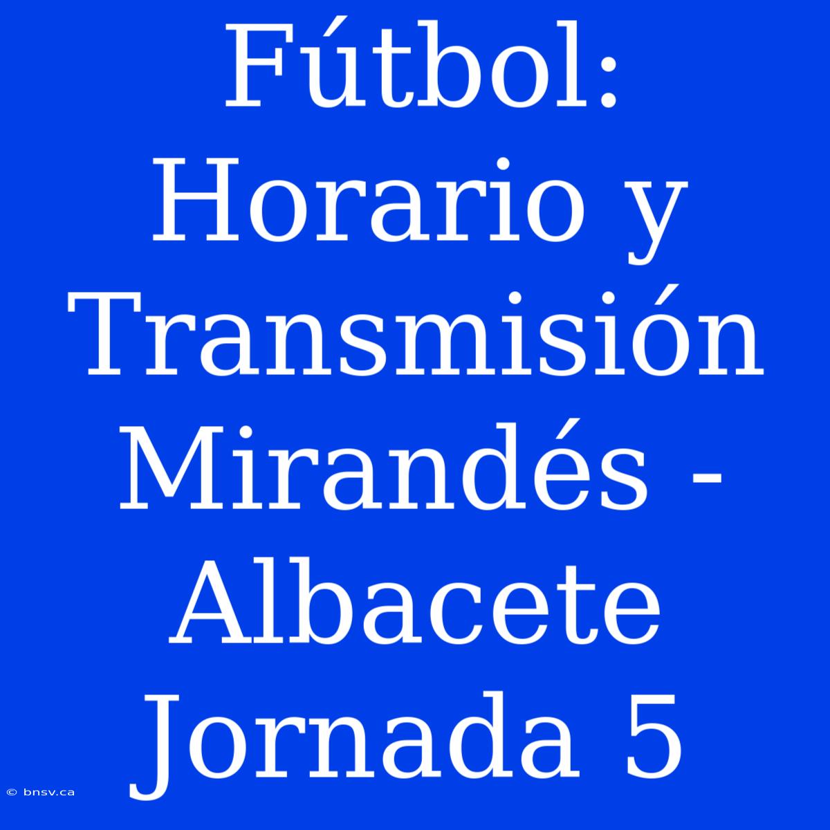 Fútbol: Horario Y Transmisión Mirandés - Albacete Jornada 5