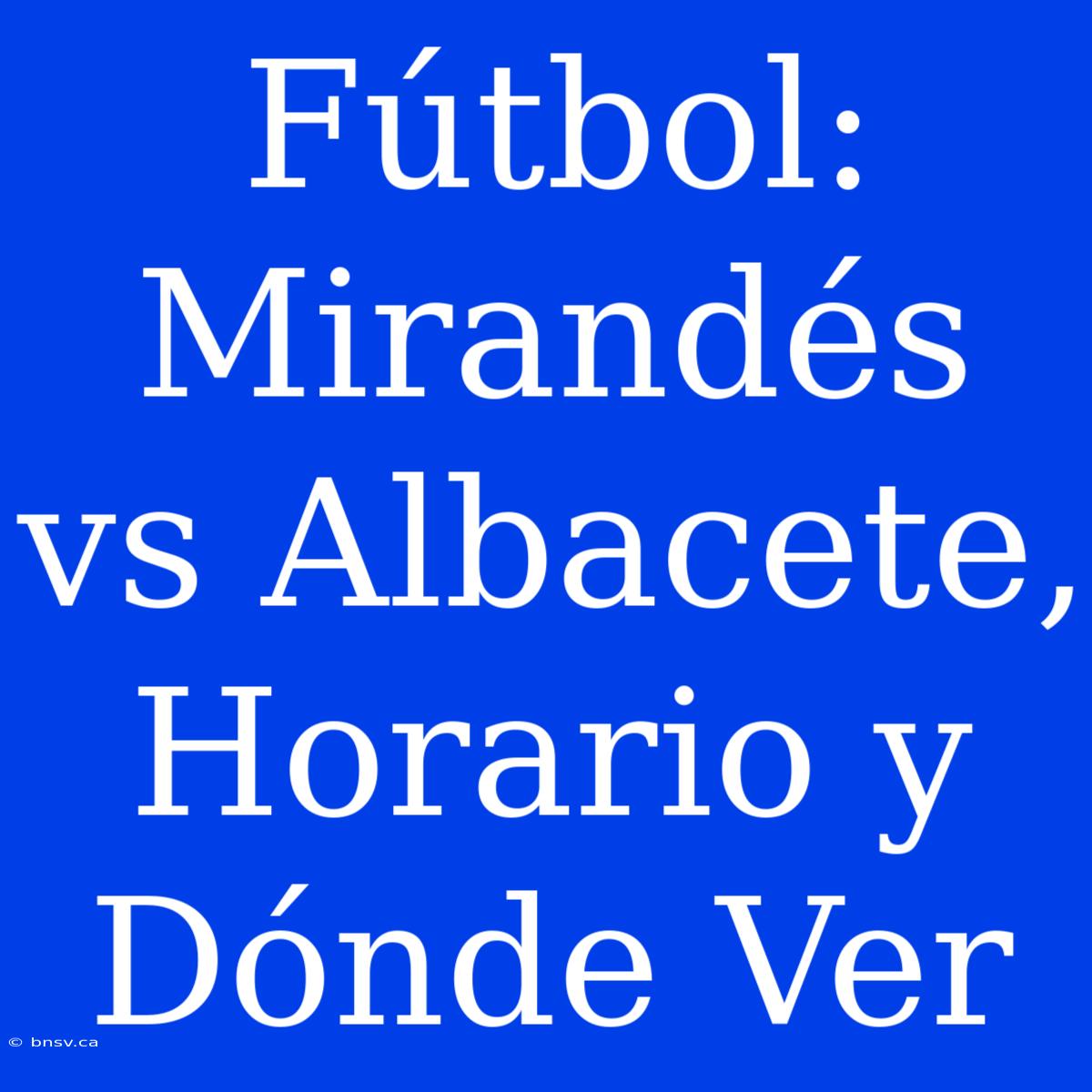 Fútbol: Mirandés Vs Albacete, Horario Y Dónde Ver