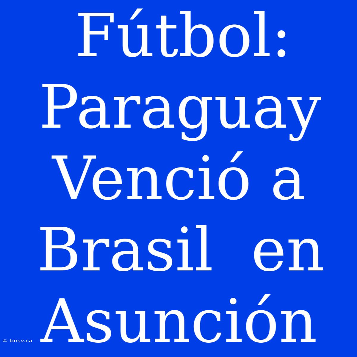 Fútbol: Paraguay  Venció A  Brasil  En Asunción