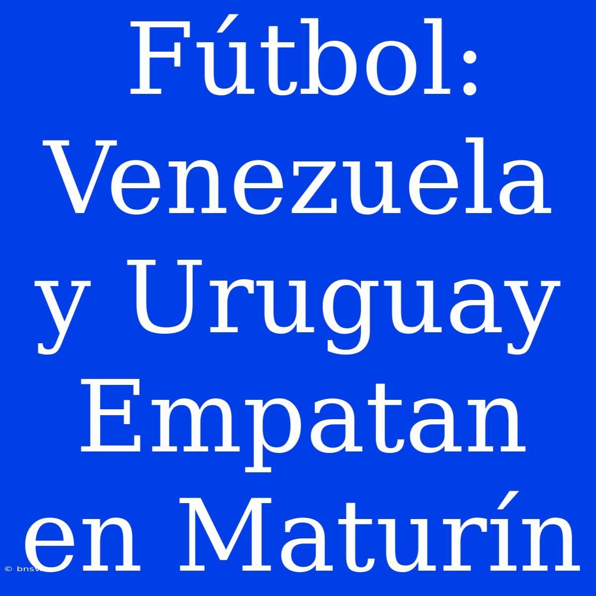 Fútbol: Venezuela Y Uruguay Empatan En Maturín