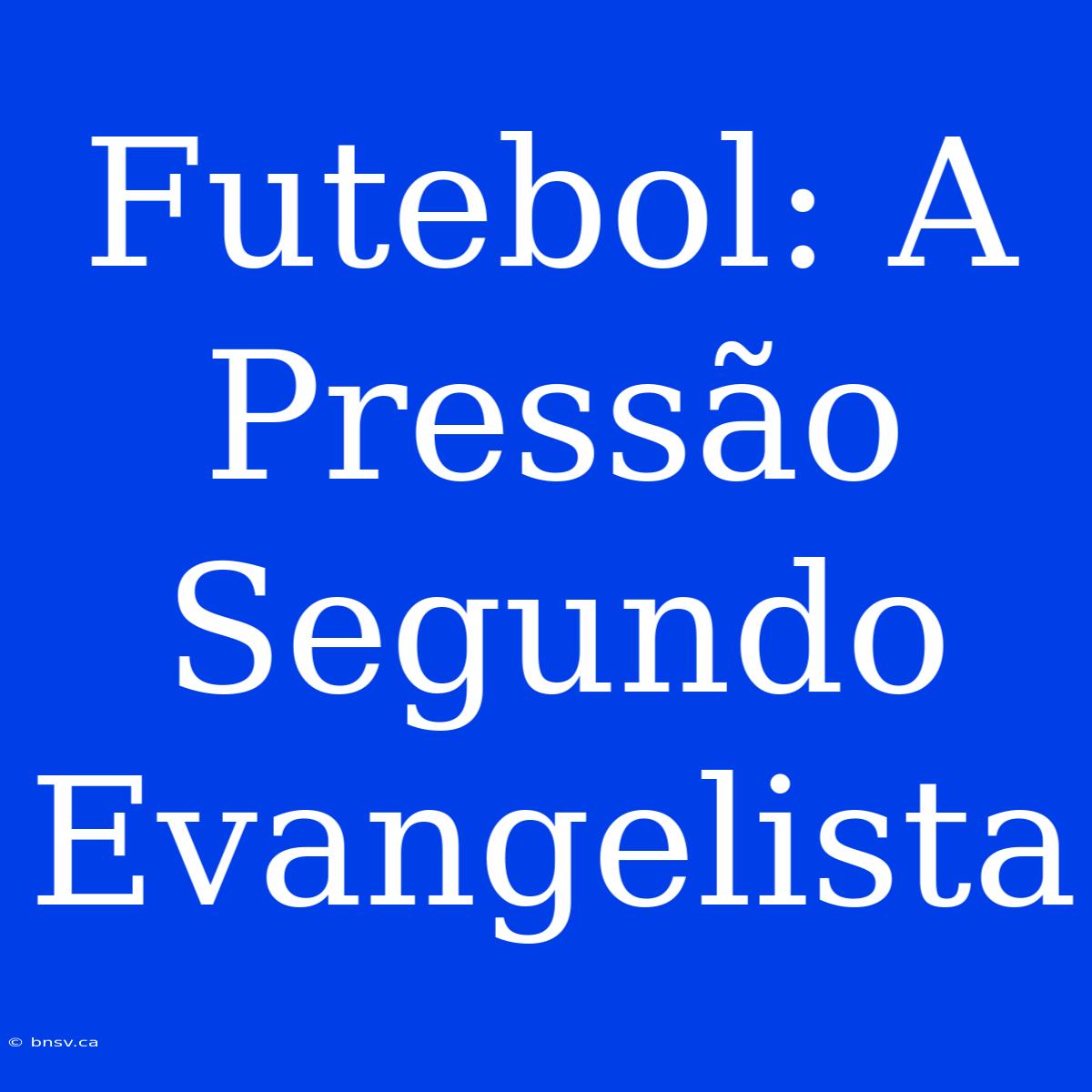 Futebol: A Pressão Segundo Evangelista