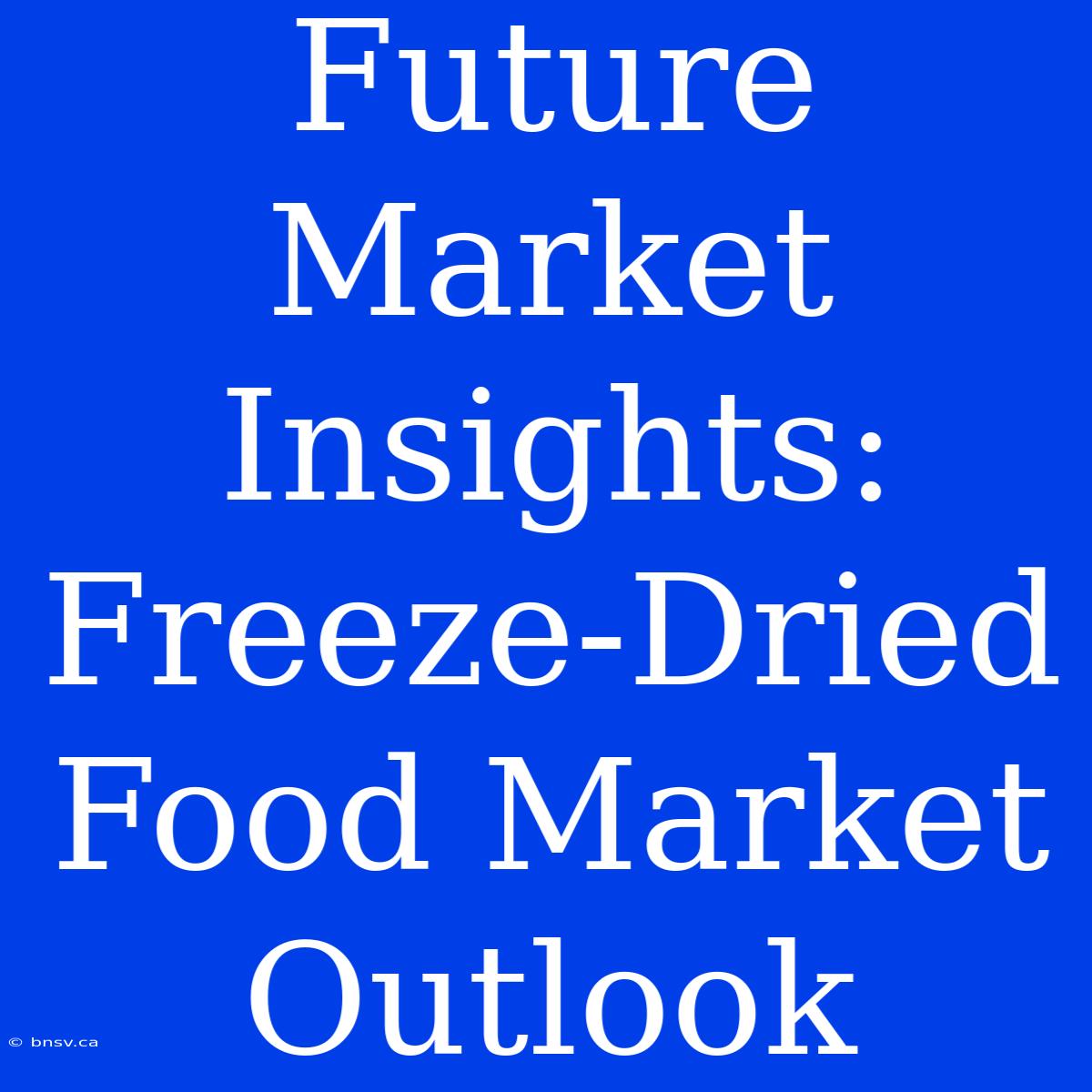 Future Market Insights: Freeze-Dried Food Market Outlook