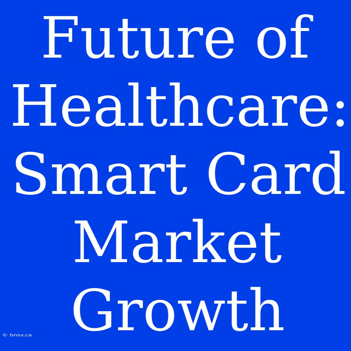 Future Of Healthcare: Smart Card Market Growth