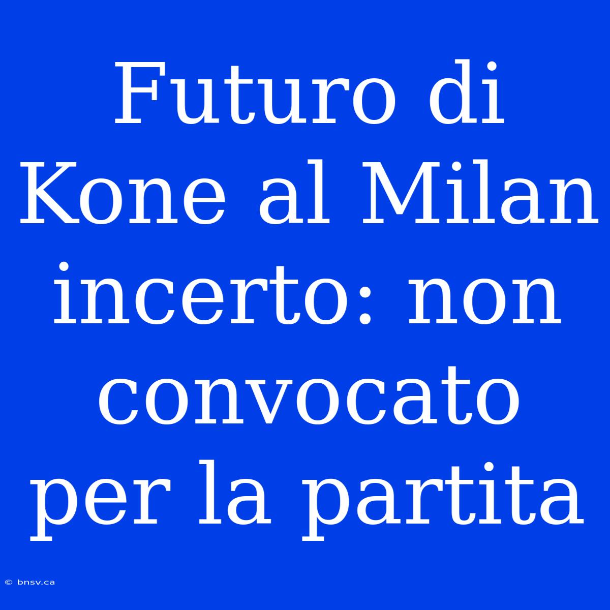 Futuro Di Kone Al Milan Incerto: Non Convocato Per La Partita